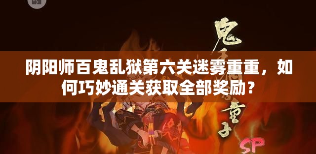 阴阳师百鬼乱狱第六关迷雾重重，如何巧妙通关获取全部奖励？