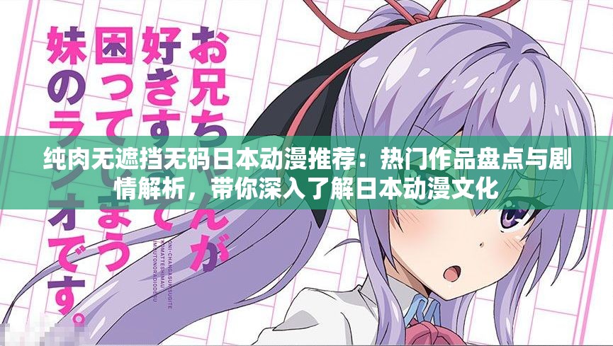 纯肉无遮挡无码日本动漫推荐：热门作品盘点与剧情解析，带你深入了解日本动漫文化