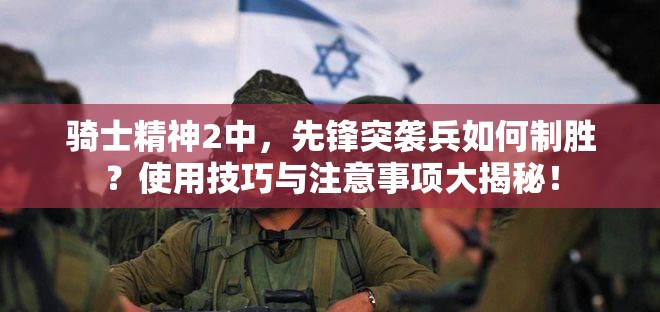 骑士精神2中，先锋突袭兵如何制胜？使用技巧与注意事项大揭秘！