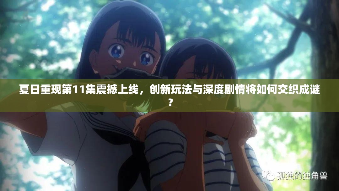 夏日重现第11集震撼上线，创新玩法与深度剧情将如何交织成谜？