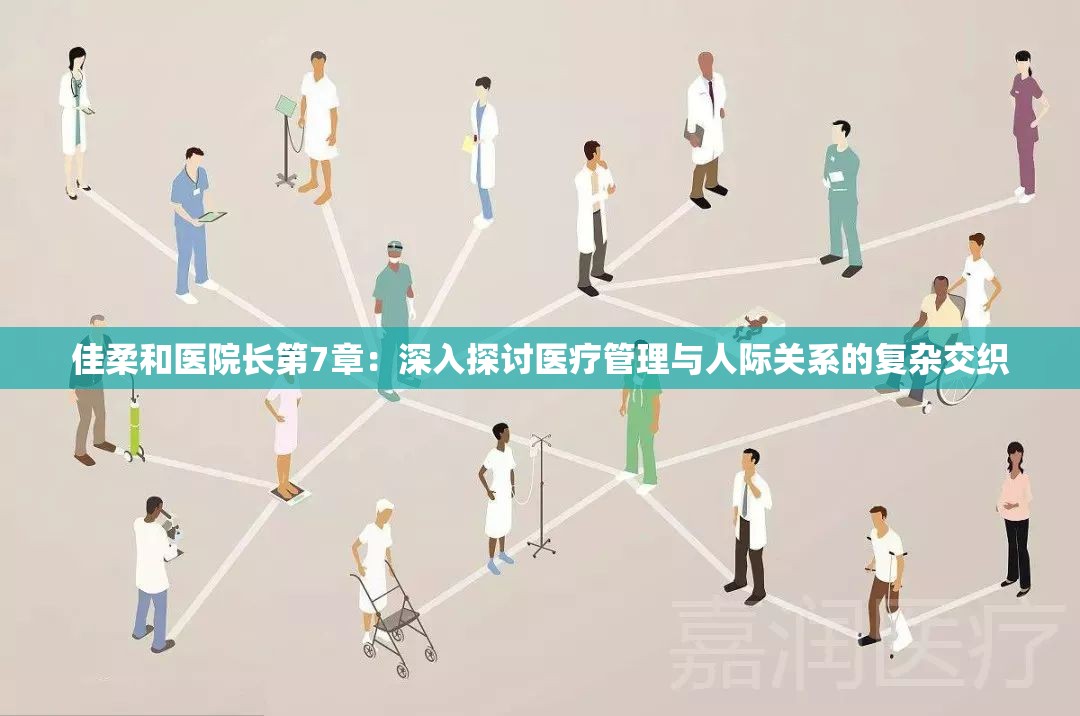 佳柔和医院长第7章：深入探讨医疗管理与人际关系的复杂交织