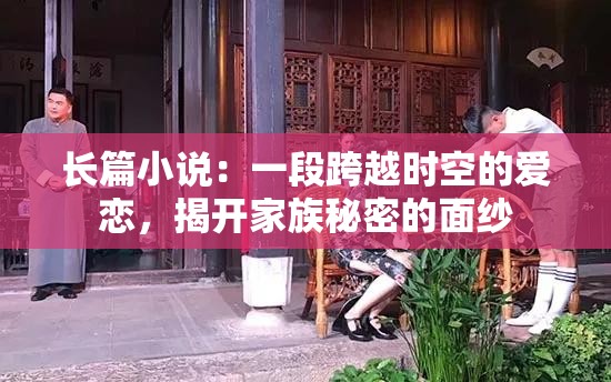 长篇小说：一段跨越时空的爱恋，揭开家族秘密的面纱