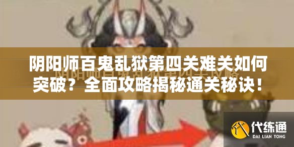 阴阳师百鬼乱狱第四关难关如何突破？全面攻略揭秘通关秘诀！