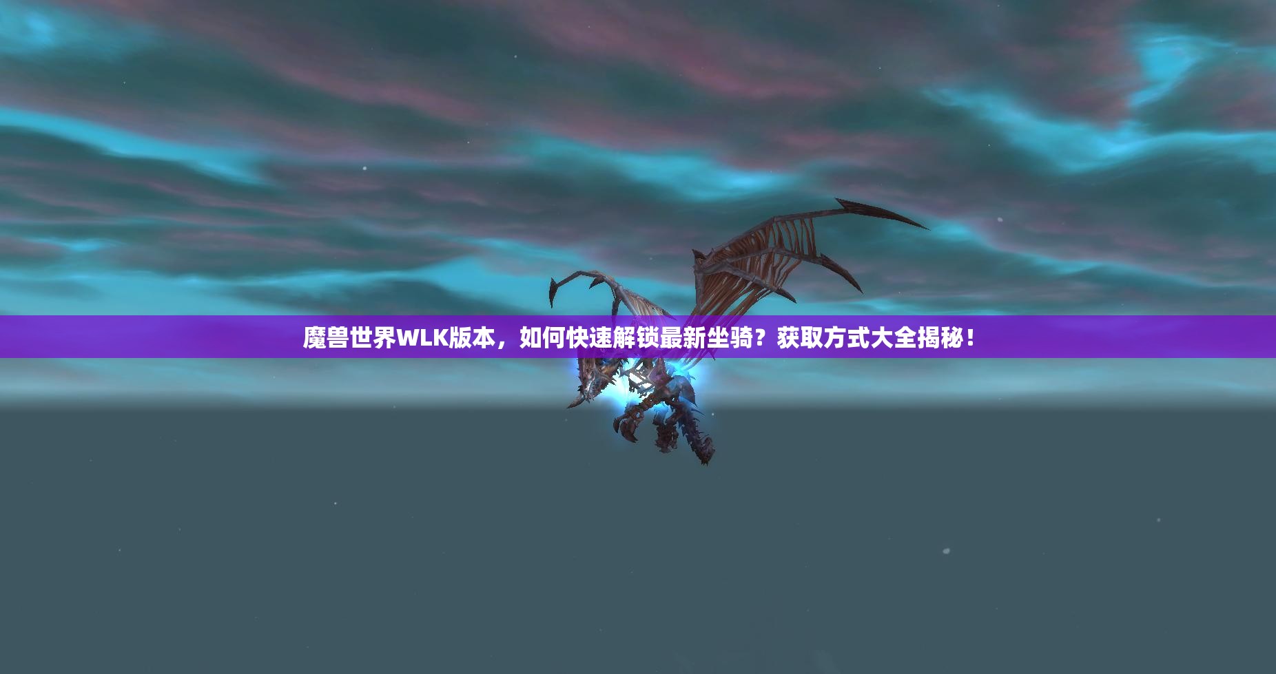 魔兽世界WLK版本，如何快速解锁最新坐骑？获取方式大全揭秘！