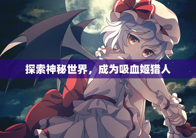 探索神秘世界，成为吸血姬猎人