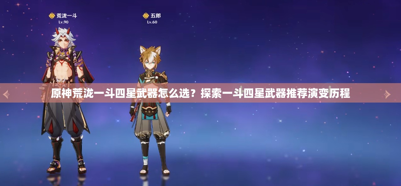 原神荒泷一斗四星武器怎么选？探索一斗四星武器推荐演变历程