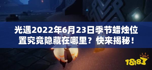 光遇2022年6月23日季节蜡烛位置究竟隐藏在哪里？快来揭秘！