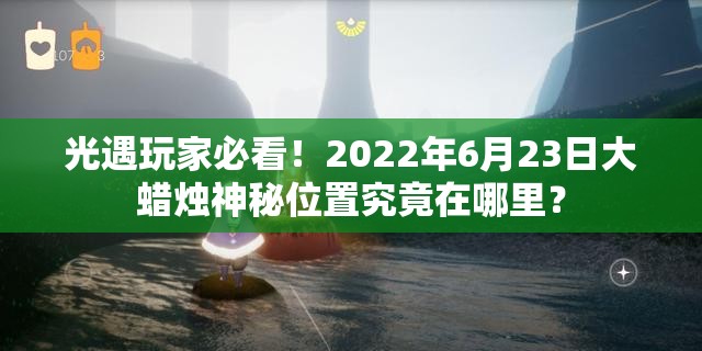 光遇玩家必看！2022年6月23日大蜡烛神秘位置究竟在哪里？