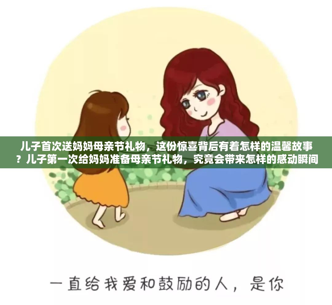 儿子首次送妈妈母亲节礼物，这份惊喜背后有着怎样的温馨故事？儿子第一次给妈妈准备母亲节礼物，究竟会带来怎样的感动瞬间？儿子第一次送妈妈母亲节礼物，是怎样独特的心意让妈妈热泪盈眶？