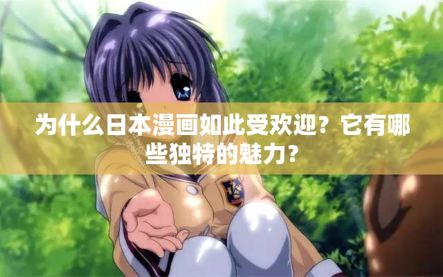 为什么日本漫画如此受欢迎？它有哪些独特的魅力？