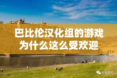 巴比伦汉化组的游戏为什么这么受欢迎？有什么特别之处吗？