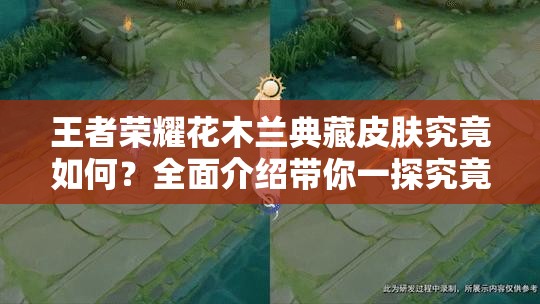 王者荣耀花木兰典藏皮肤究竟如何？全面介绍带你一探究竟！