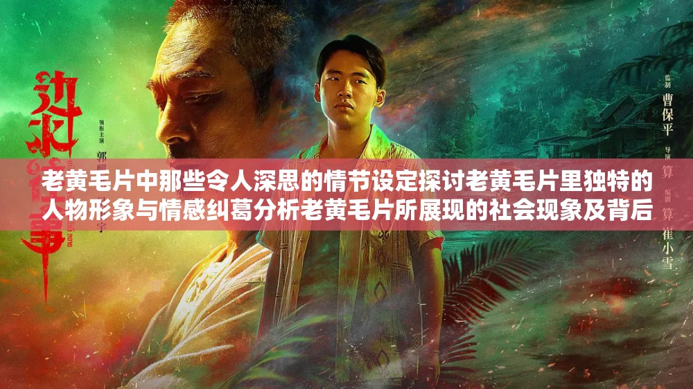 老黄毛片中那些令人深思的情节设定探讨老黄毛片里独特的人物形象与情感纠葛分析老黄毛片所展现的社会现象及背后的意义探寻