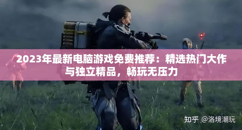 2023年最新电脑游戏免费推荐：精选热门大作与独立精品，畅玩无压力