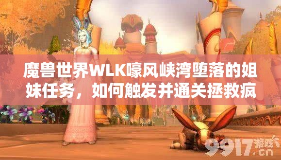 魔兽世界WLK嚎风峡湾堕落的姐妹任务，如何触发并通关拯救疯狂姐妹？