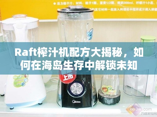 Raft榨汁机配方大揭秘，如何在海岛生存中解锁未知美味秘密？