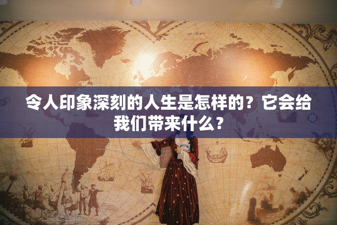 令人印象深刻的人生是怎样的？它会给我们带来什么？