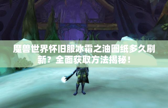 魔兽世界怀旧服冰霜之油图纸多久刷新？全面获取方法揭秘！