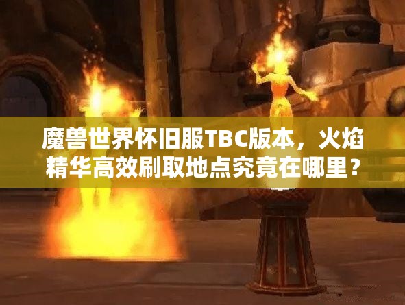 魔兽世界怀旧服TBC版本，火焰精华高效刷取地点究竟在哪里？
