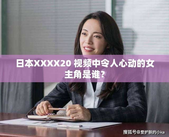 日本XXXX20 视频中令人心动的女主角是谁？
