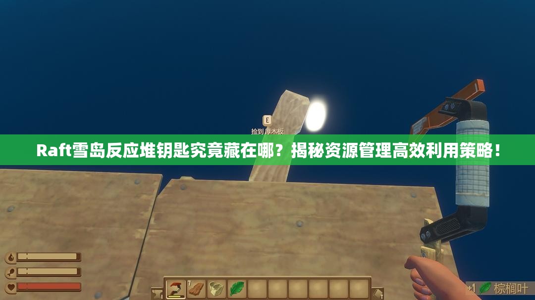 Raft雪岛反应堆钥匙究竟藏在哪？揭秘资源管理高效利用策略！