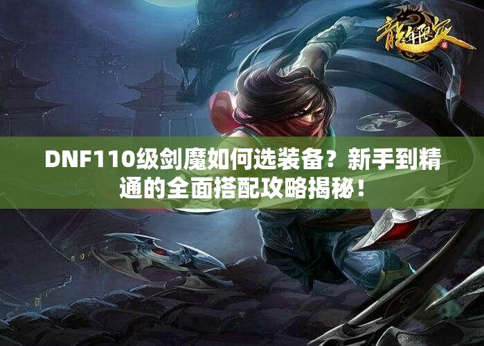 DNF110级剑魔如何选装备？新手到精通的全面搭配攻略揭秘！