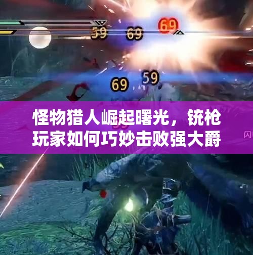怪物猎人崛起曙光，铳枪玩家如何巧妙击败强大爵银龙？