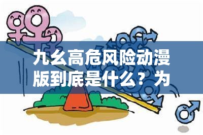 九幺高危风险动漫版到底是什么？为何引发广泛关注？快来一探究竟
