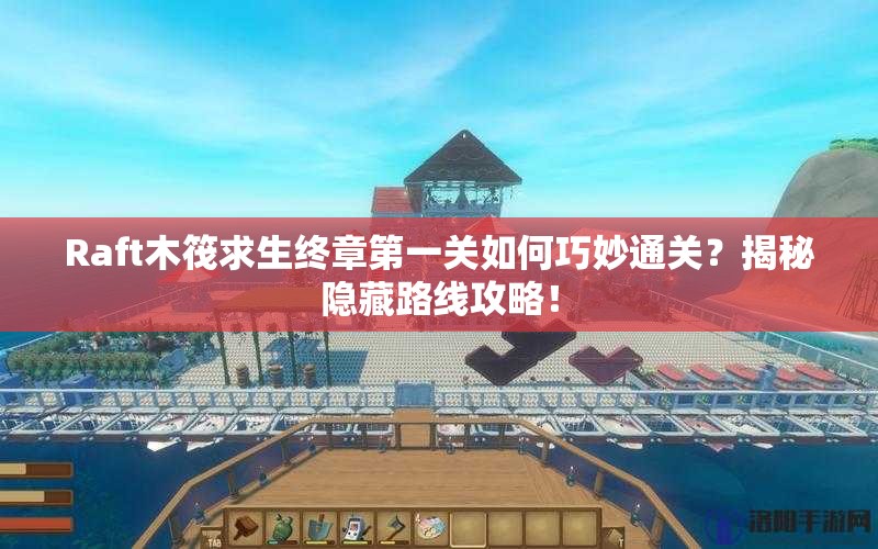 Raft木筏求生终章第一关如何巧妙通关？揭秘隐藏路线攻略！