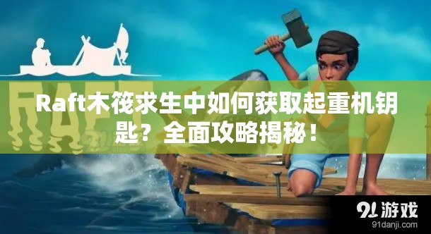Raft木筏求生中如何获取起重机钥匙？全面攻略揭秘！