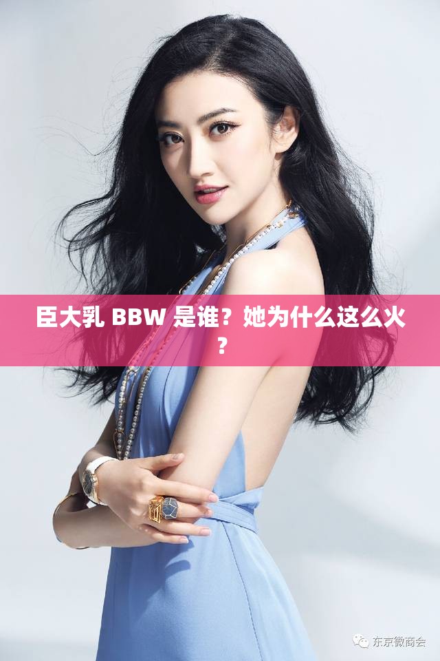 臣大乳 BBW 是谁？她为什么这么火？