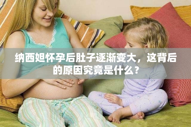 纳西妲怀孕后肚子逐渐变大，这背后的原因究竟是什么？