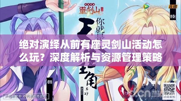 绝对演绎从前有座灵剑山活动怎么玩？深度解析与资源管理策略揭秘！