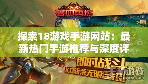 探索18游戏手游网站：最新热门手游推荐与深度评测，助你找到最适合的游戏体验
