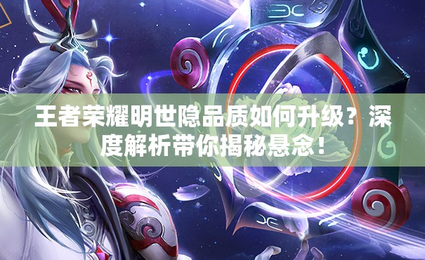 王者荣耀明世隐品质如何升级？深度解析带你揭秘悬念！