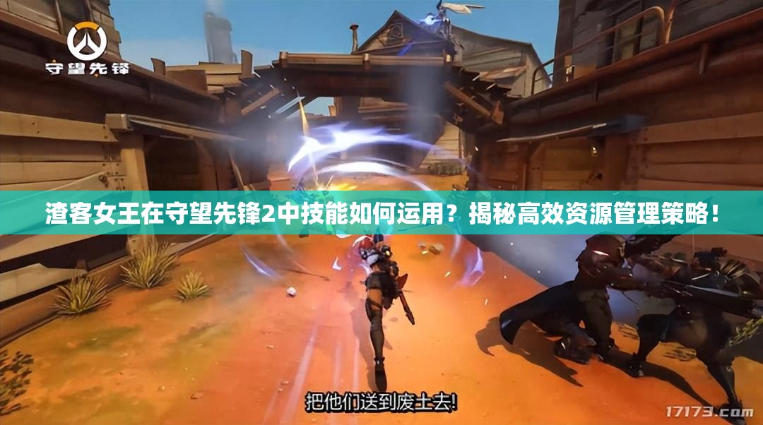渣客女王在守望先锋2中技能如何运用？揭秘高效资源管理策略！