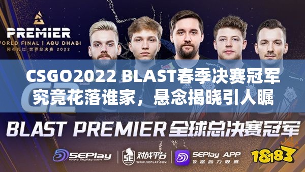 CSGO2022 BLAST春季决赛冠军究竟花落谁家，悬念揭晓引人瞩目？