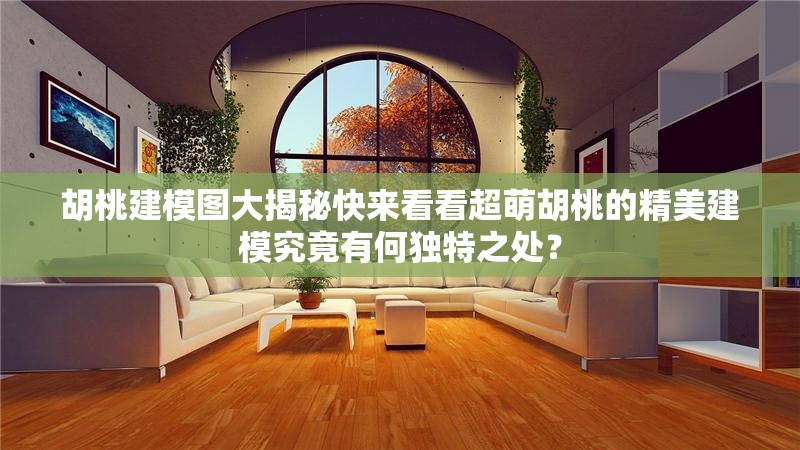 胡桃建模图大揭秘快来看看超萌胡桃的精美建模究竟有何独特之处？