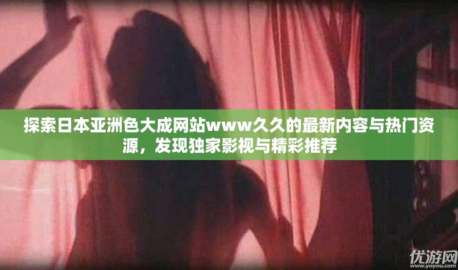 探索日本亚洲色大成网站www久久的最新内容与热门资源，发现独家影视与精彩推荐