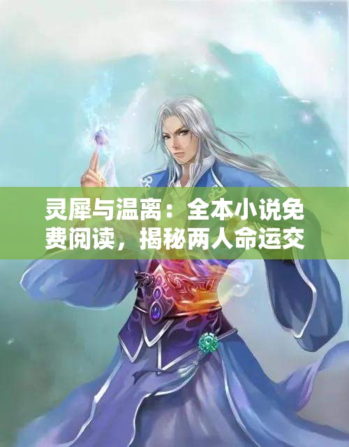 灵犀与温离：全本小说免费阅读，揭秘两人命运交织的奇幻之旅