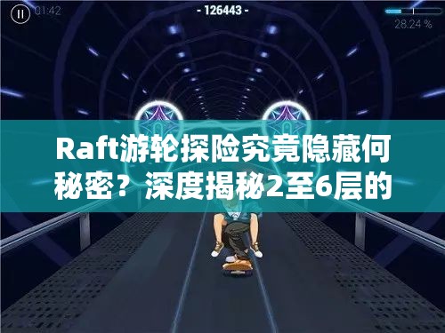 Raft游轮探险究竟隐藏何秘密？深度揭秘2至6层的未知之旅