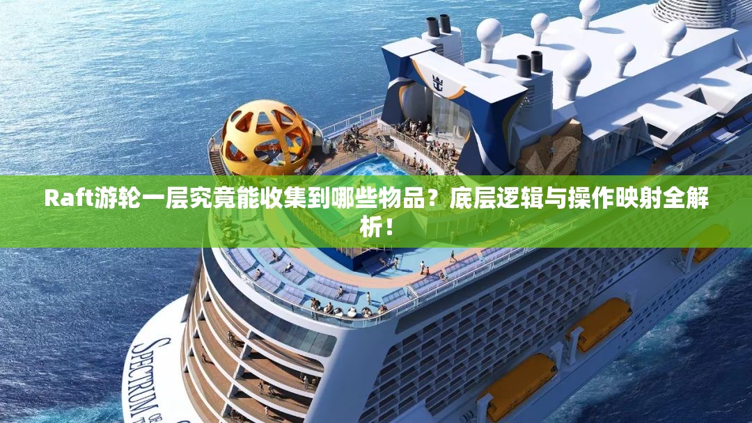 Raft游轮一层究竟能收集到哪些物品？底层逻辑与操作映射全解析！
