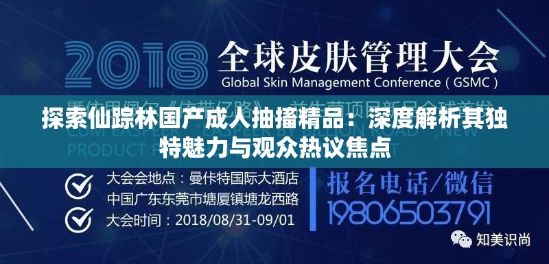 探索仙踪林国产成人抽搐精品：深度解析其独特魅力与观众热议焦点