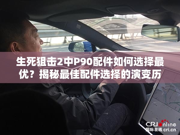 生死狙击2中P90配件如何选择最优？揭秘最佳配件选择的演变历程