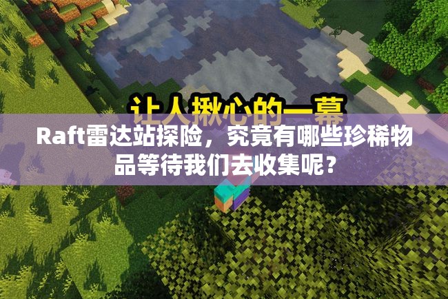 Raft雷达站探险，究竟有哪些珍稀物品等待我们去收集呢？
