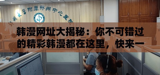 韩漫网址大揭秘：你不可错过的精彩韩漫都在这里，快来一探究竟吧