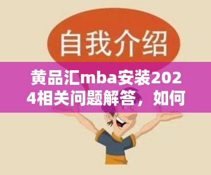 黄品汇mba安装2024相关问题解答，如何顺利完成安装？有何注意事项？
