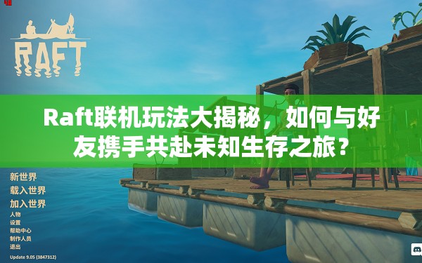 Raft联机玩法大揭秘，如何与好友携手共赴未知生存之旅？