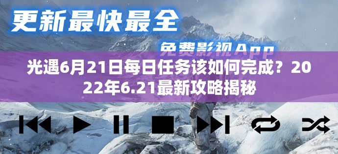 光遇6月21日每日任务该如何完成？2022年6.21最新攻略揭秘