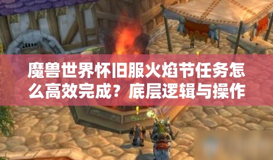 魔兽世界怀旧服火焰节任务怎么高效完成？底层逻辑与操作映射揭秘